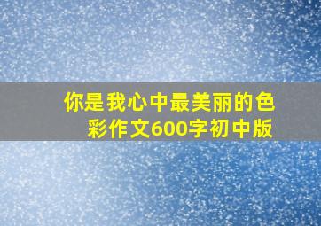 你是我心中最美丽的色彩作文600字初中版