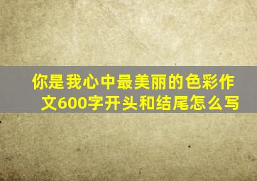 你是我心中最美丽的色彩作文600字开头和结尾怎么写