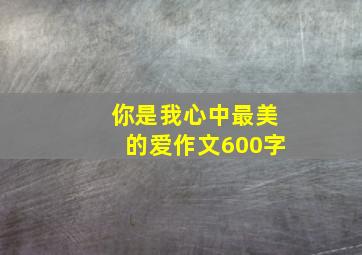 你是我心中最美的爱作文600字