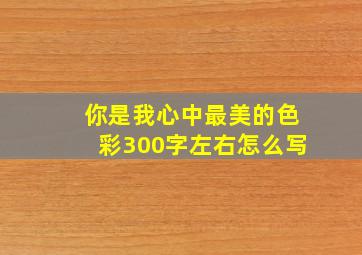 你是我心中最美的色彩300字左右怎么写