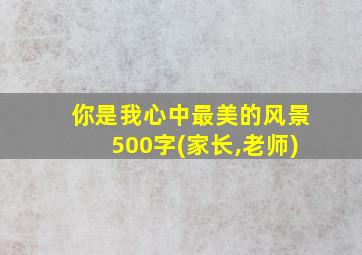 你是我心中最美的风景500字(家长,老师)