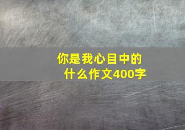 你是我心目中的什么作文400字