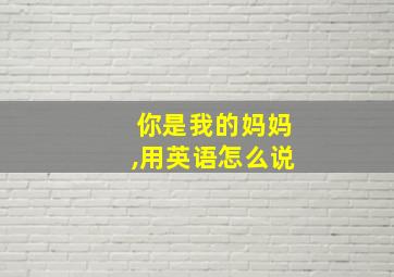 你是我的妈妈,用英语怎么说