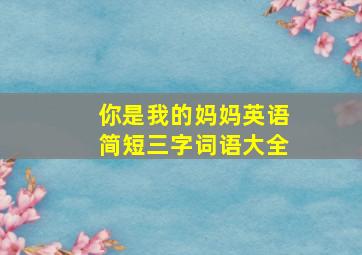 你是我的妈妈英语简短三字词语大全