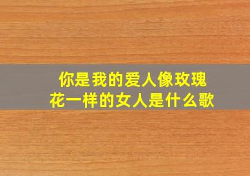 你是我的爱人像玫瑰花一样的女人是什么歌