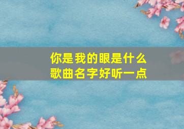 你是我的眼是什么歌曲名字好听一点