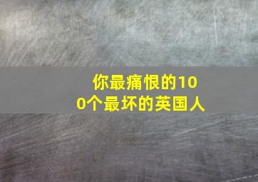 你最痛恨的100个最坏的英国人