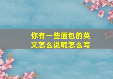 你有一些面包的英文怎么说呢怎么写