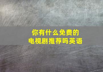 你有什么免费的电视剧推荐吗英语