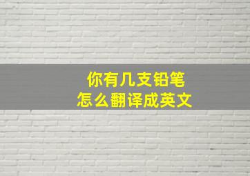 你有几支铅笔怎么翻译成英文