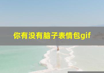 你有没有脑子表情包gif