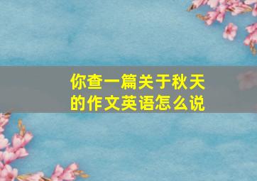 你查一篇关于秋天的作文英语怎么说