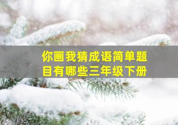 你画我猜成语简单题目有哪些三年级下册