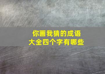 你画我猜的成语大全四个字有哪些