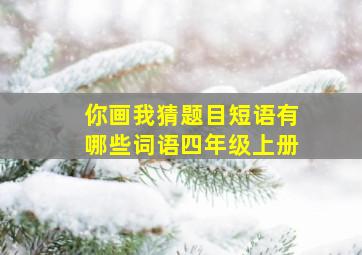 你画我猜题目短语有哪些词语四年级上册