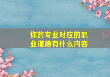 你的专业对应的职业道德有什么内容