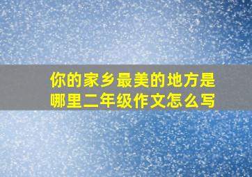 你的家乡最美的地方是哪里二年级作文怎么写