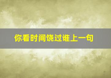 你看时间饶过谁上一句