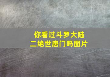 你看过斗罗大陆二绝世唐门吗图片