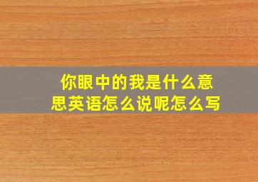 你眼中的我是什么意思英语怎么说呢怎么写