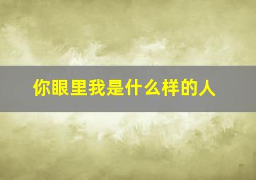 你眼里我是什么样的人