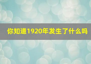 你知道1920年发生了什么吗