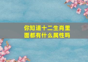 你知道十二生肖里面都有什么属性吗