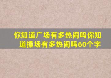 你知道广场有多热闹吗你知道操场有多热闹吗60个字