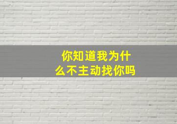 你知道我为什么不主动找你吗