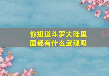 你知道斗罗大陆里面都有什么武魂吗