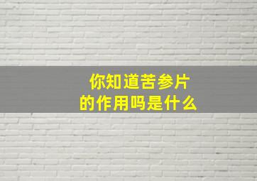 你知道苦参片的作用吗是什么