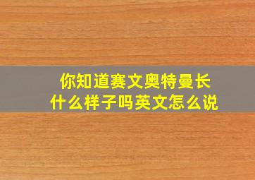 你知道赛文奥特曼长什么样子吗英文怎么说