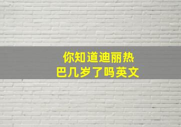 你知道迪丽热巴几岁了吗英文