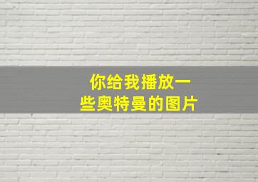 你给我播放一些奥特曼的图片