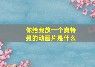 你给我放一个奥特曼的动画片是什么