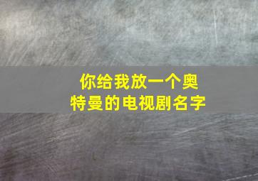 你给我放一个奥特曼的电视剧名字