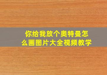 你给我放个奥特曼怎么画图片大全视频教学