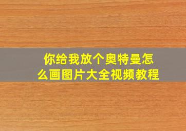 你给我放个奥特曼怎么画图片大全视频教程