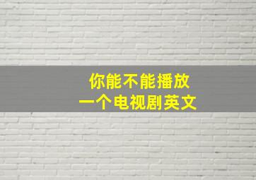 你能不能播放一个电视剧英文