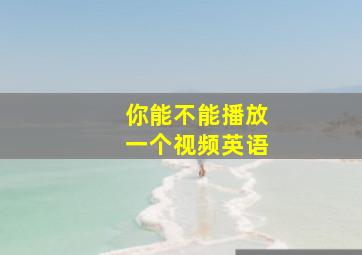 你能不能播放一个视频英语