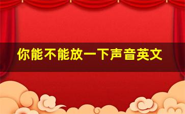 你能不能放一下声音英文