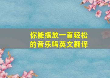 你能播放一首轻松的音乐吗英文翻译