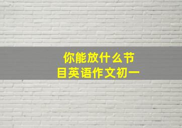 你能放什么节目英语作文初一