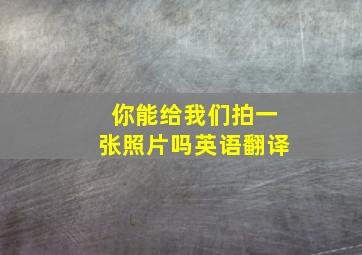 你能给我们拍一张照片吗英语翻译