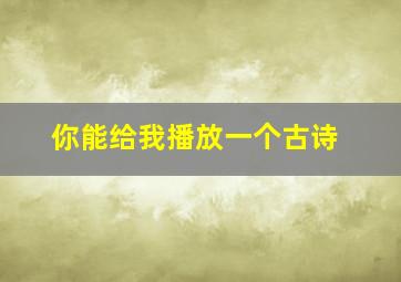 你能给我播放一个古诗