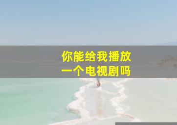 你能给我播放一个电视剧吗