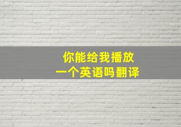 你能给我播放一个英语吗翻译