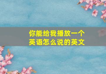 你能给我播放一个英语怎么说的英文