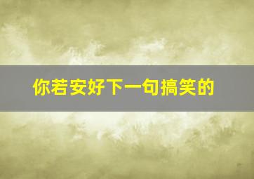 你若安好下一句搞笑的