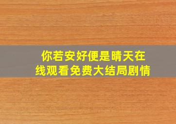 你若安好便是晴天在线观看免费大结局剧情